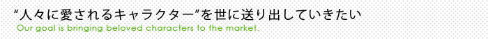 "人々に愛されるキャラクター"を世に送り出していきたい